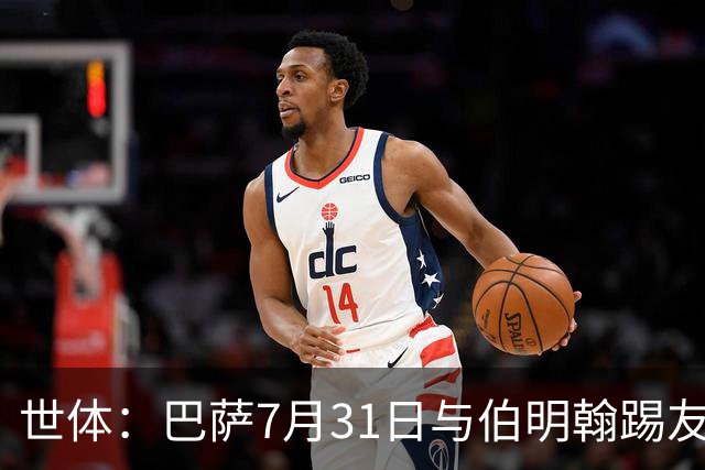世体：巴萨7月31日与伯明翰踢友谊赛，已排除去阿根廷踢河床